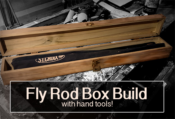 Fly Fishing Rod Box built w/ Hand Tools